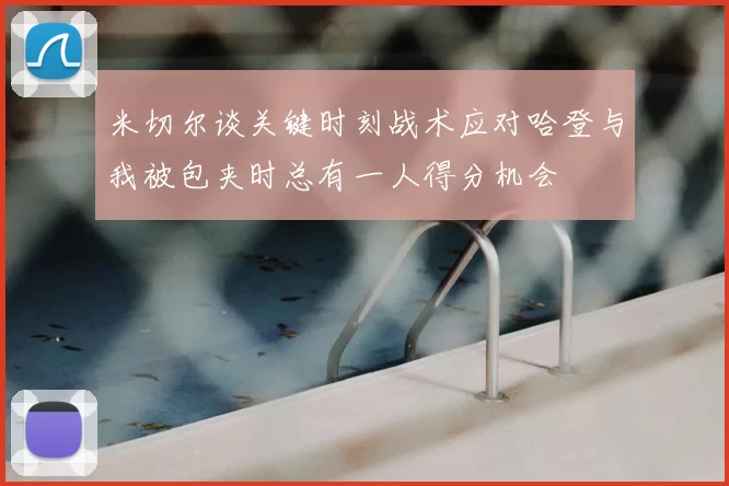 米切尔谈关键时刻战术应对哈登与我被包夹时总有一人得分机会