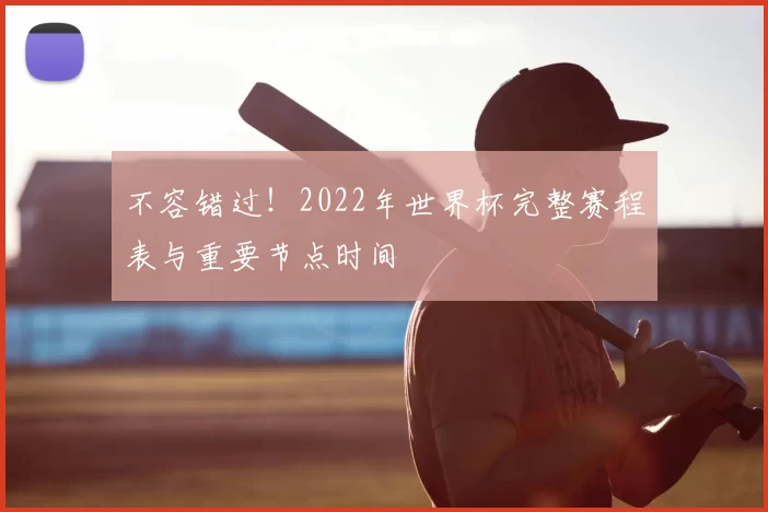 不容错过！2022年世界杯完整赛程表与重要节点时间