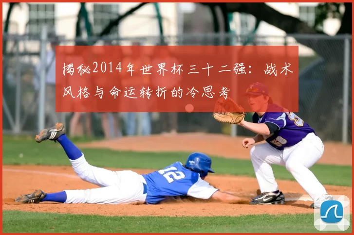 揭秘2014年世界杯三十二强:战术风格与命运转折的冷思考