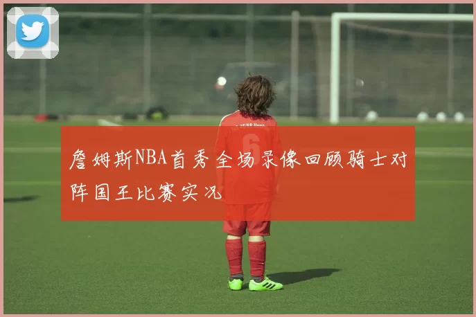 詹姆斯NBA首秀全场录像回顾骑士对阵国王比赛实况