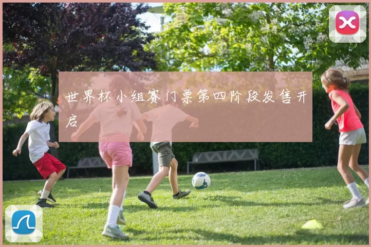世界杯小组赛门票第四阶段发售开启