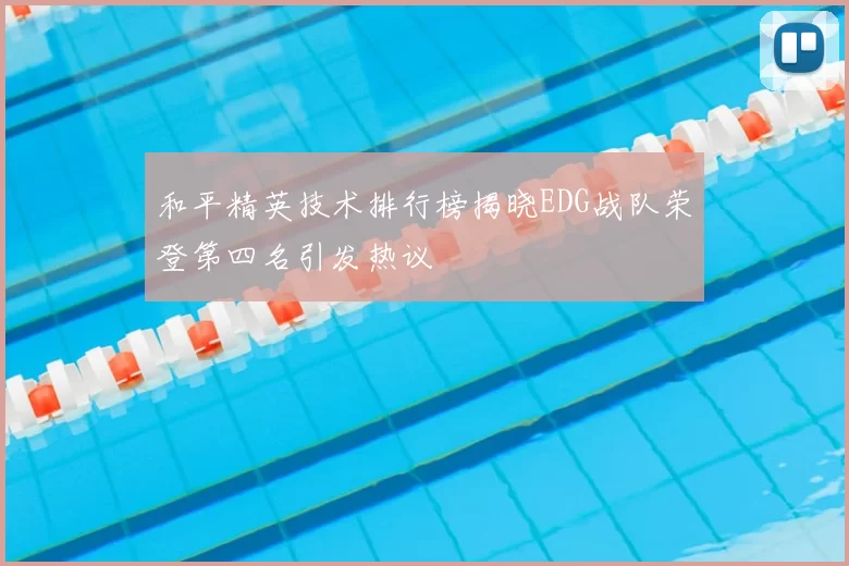 和平精英技术排行榜揭晓EDG战队荣登第四名引发热议
