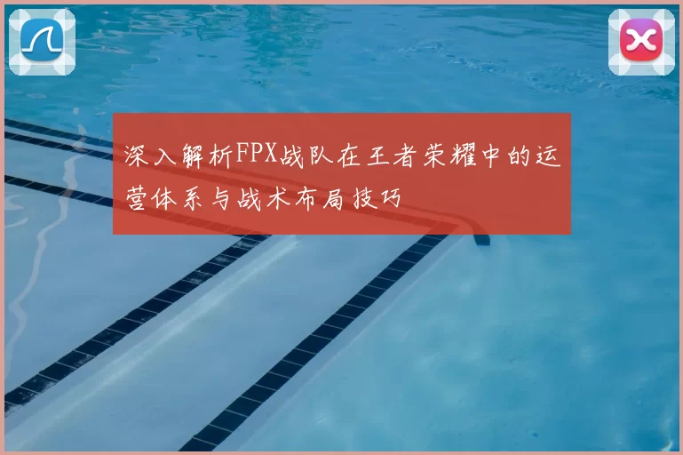 深入解析FPX战队在王者荣耀中的运营体系与战术布局技巧