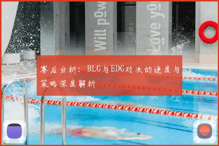 赛后分析:BLG与EDG对决的速度与策略深度解析