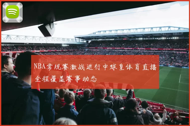 NBA常规赛激战进行中球皇体育直播全程覆盖赛事动态