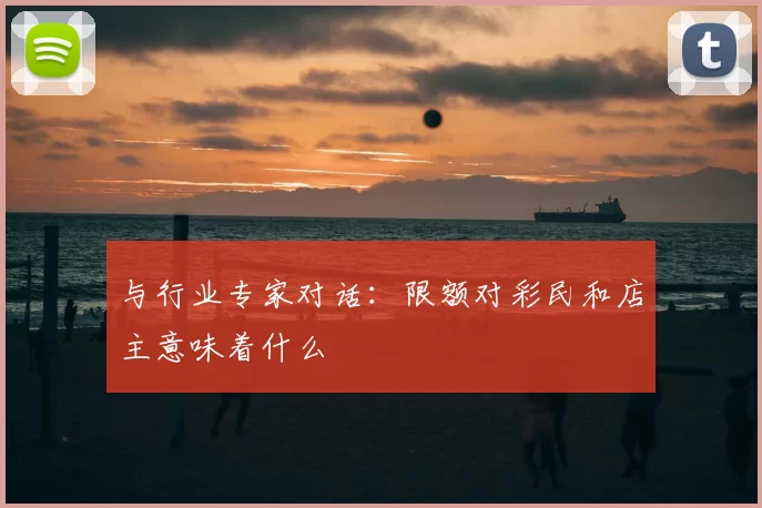 与行业专家对话：限额对彩民和店主意味着什么