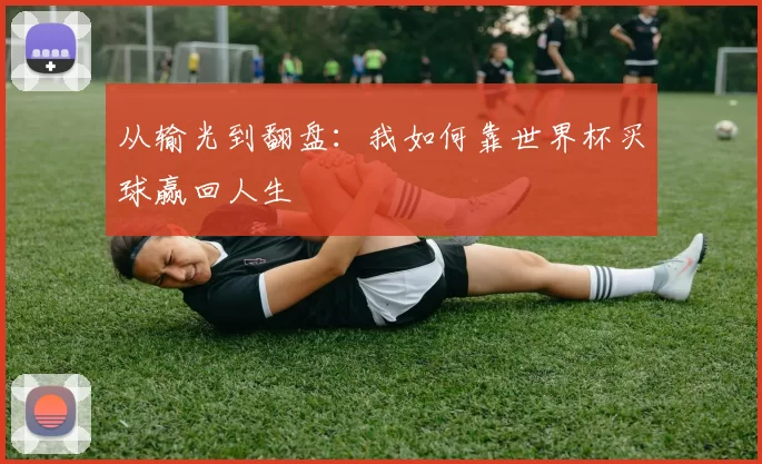 从输光到翻盘:我如何靠世界杯买球赢回人生