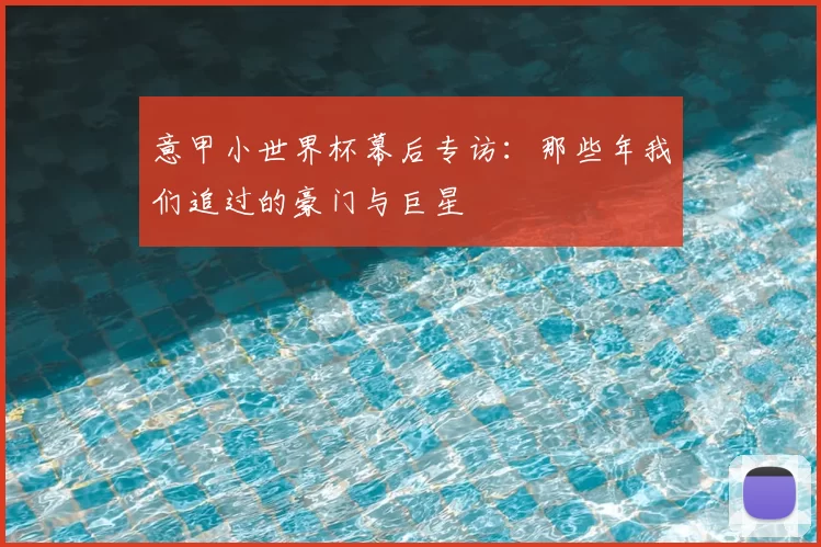 意甲小世界杯幕后专访:那些年我们追过的豪门与巨星