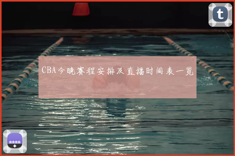 CBA今晚赛程安排及直播时间表一览
