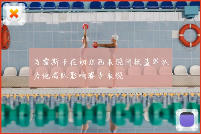马雷斯卡在切尔西表现消极蓝军认为他离队影响赛季表现