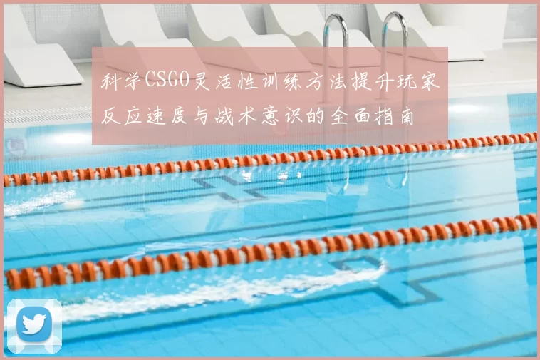 科学CSGO灵活性训练方法提升玩家反应速度与战术意识的全面指南