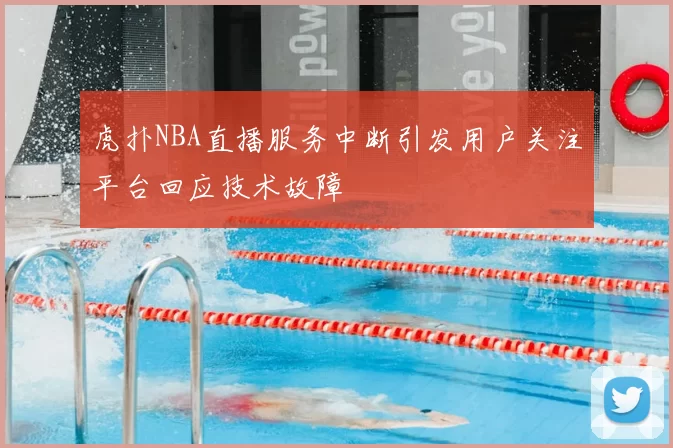 虎扑NBA直播服务中断引发用户关注平台回应技术故障