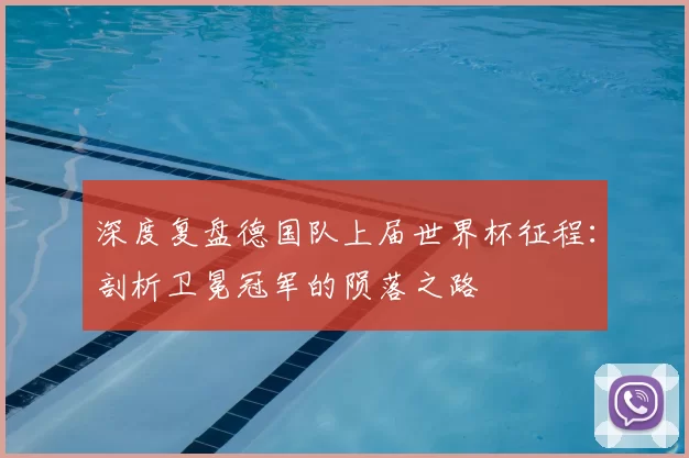深度复盘德国队上届世界杯征程：剖析卫冕冠军的陨落之路