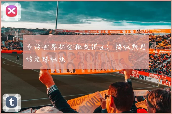 专访世界杯金靴奖得主:揭秘凯恩的进球秘诀