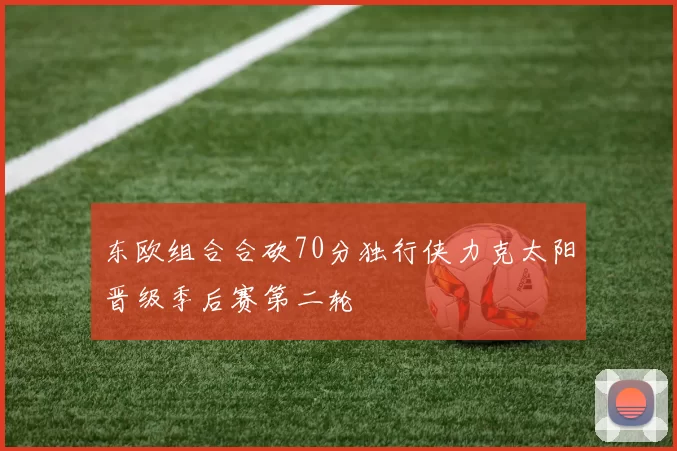东欧组合合砍70分独行侠力克太阳晋级季后赛第二轮