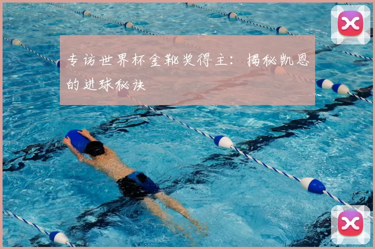专访世界杯金靴奖得主:揭秘凯恩的进球秘诀