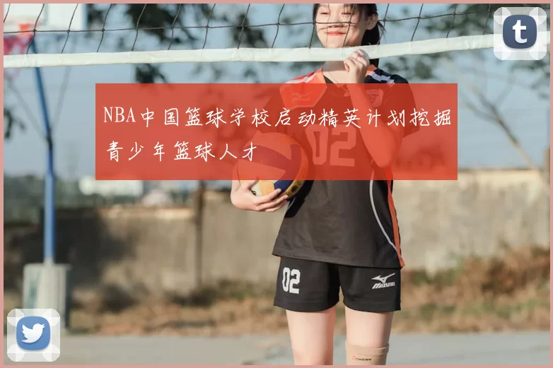 NBA中国篮球学校启动精英计划挖掘青少年篮球人才
