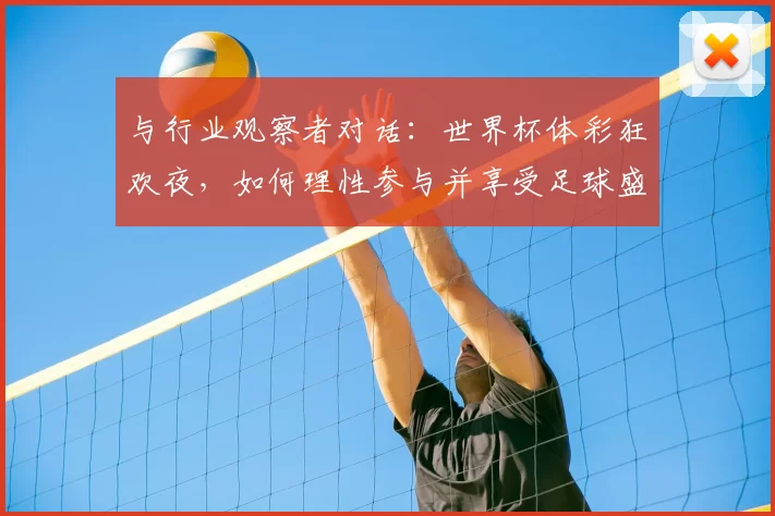 与行业观察者对话：世界杯体彩狂欢夜，如何理性参与并享受足球盛宴？