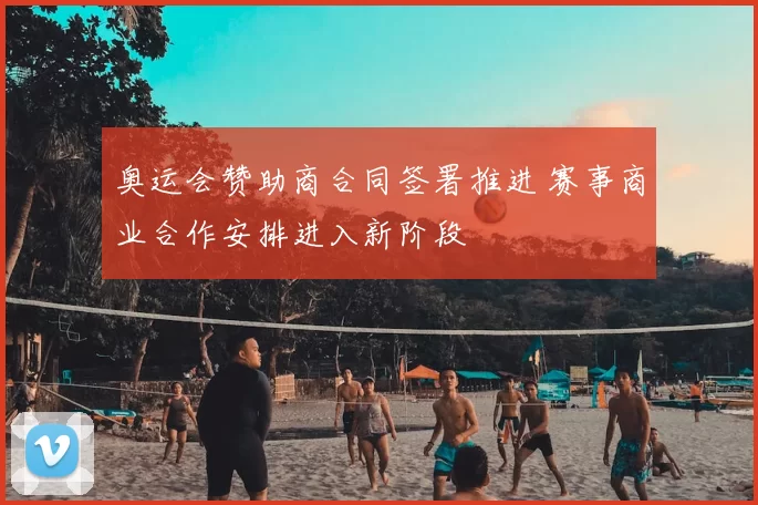 奥运会赞助商合同签署推进 赛事商业合作安排进入新阶段