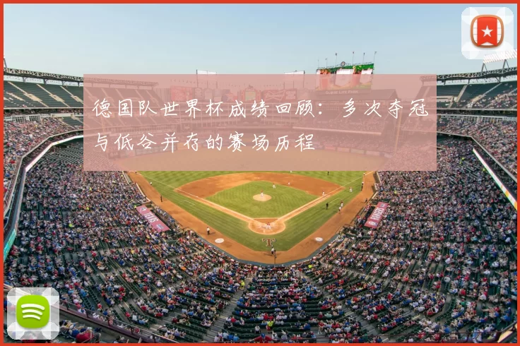 德国队世界杯成绩回顾:多次夺冠与低谷并存的赛场历程