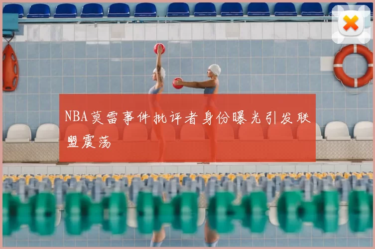 NBA莫雷事件批评者身份曝光引发联盟震荡