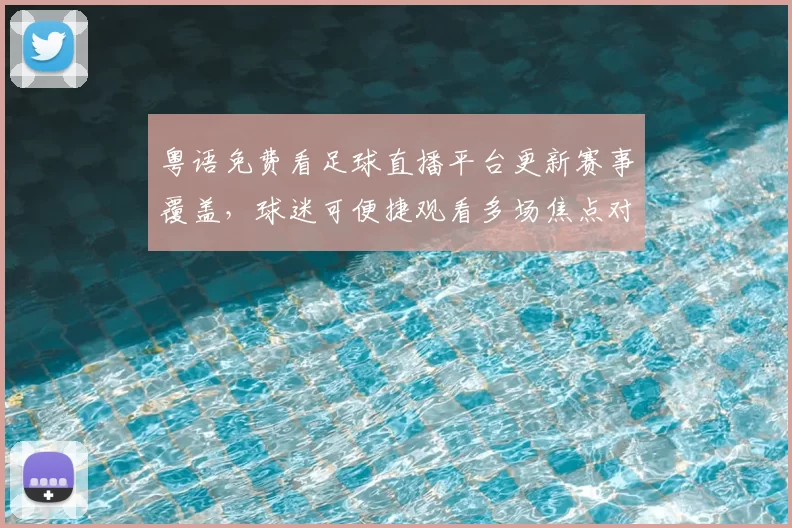 粤语免费看足球直播平台更新赛事覆盖,球迷可便捷观看多场焦点对决