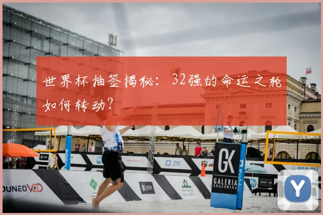 世界杯抽签揭秘:32强的命运之轮如何转动?