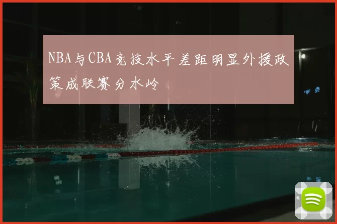 NBA与CBA竞技水平差距明显外援政策成联赛分水岭